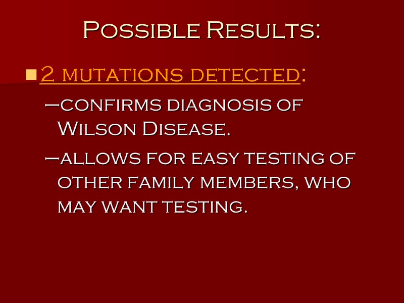 Possible Results: 2 mutations detected:   confirms diagnosis of Wilson Disease. allows for